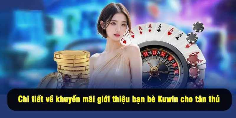 Chi tiết về khuyến mãi giới thiệu bạn bè Kuwin cho tân thủ