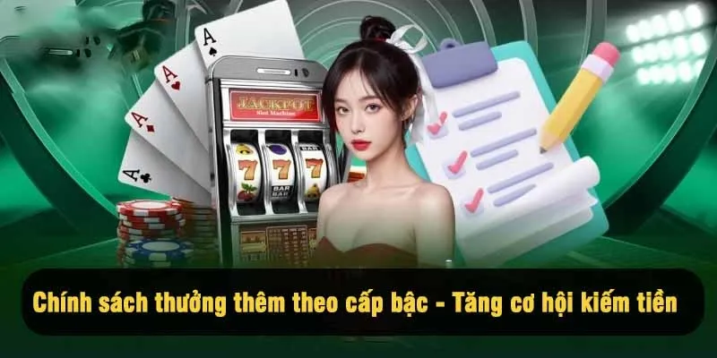 Chính sách thưởng thêm theo cấp bậc - Tăng cơ hội kiếm tiền