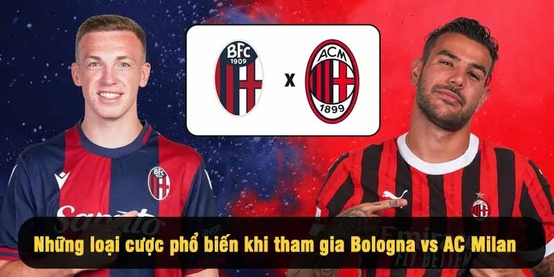 Danh sách những loại cược phổ biến khi tham gia Bologna vs AC Milan