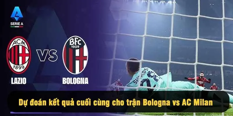 Dự đoán kết quả cuối cùng cho trận Bologna vs AC Milan