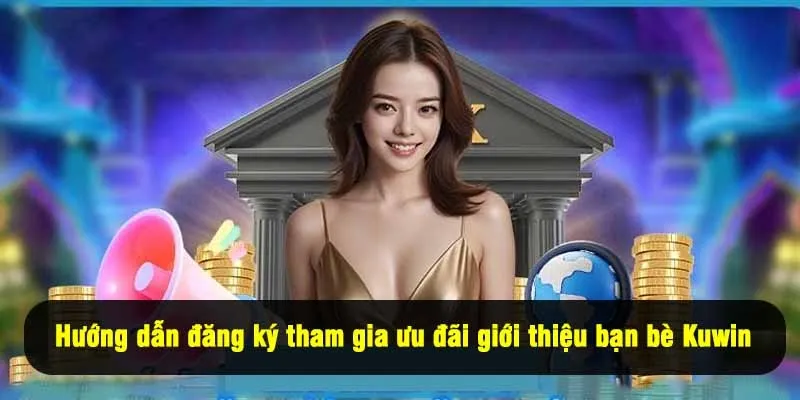 Hướng dẫn đăng ký tham gia ưu đãi giới thiệu bạn bè Kuwin