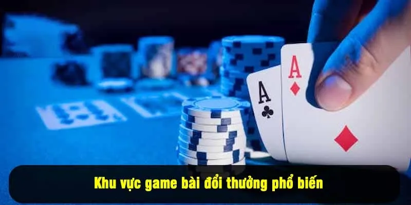 Khu vực game bài đổi thưởng phổ biến