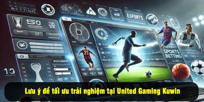 Lưu ý để tối ưu trải nghiệm tại United Gaming Kuwin