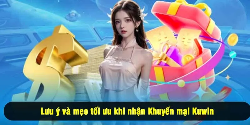 Lưu ý và mẹo tối ưu khi nhận Khuyến mại Kuwin