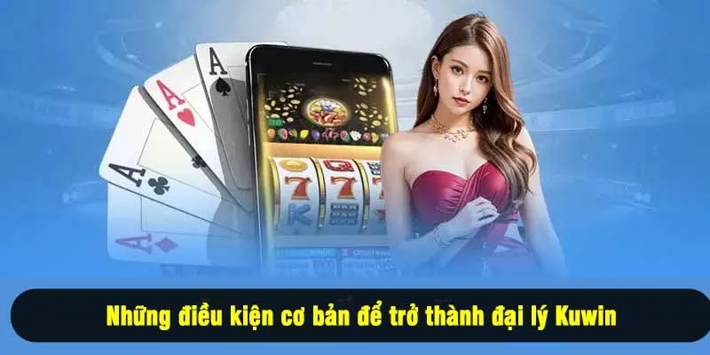 Những điều kiện cơ bản để trở thành đại lý Kuwin
