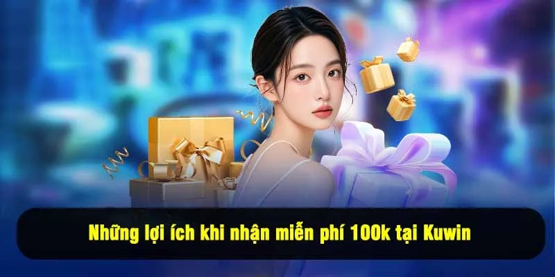 Những lợi ích khi nhận miễn phí 100k tại Kuwin