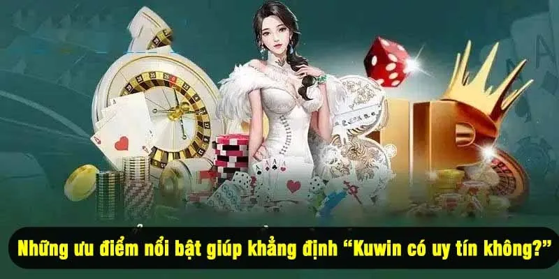 Những ưu điểm nổi bật giúp khẳng định “Kuwin có uy tín không?”
