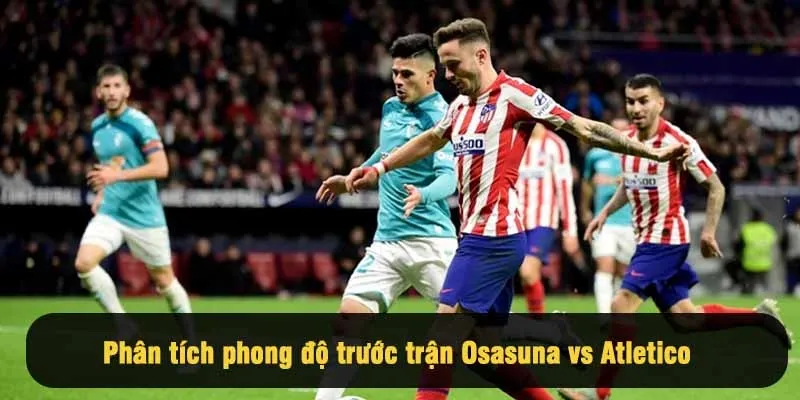 Phân tích phong độ trước trận Osasuna vs Atletico