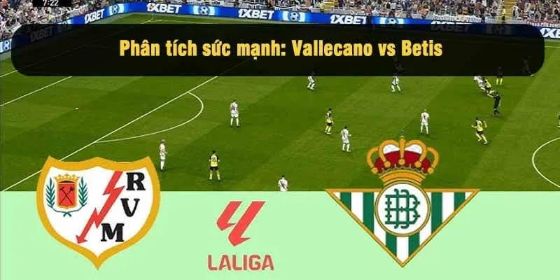 Phân tích sức mạnh: Vallecano vs Real Betis