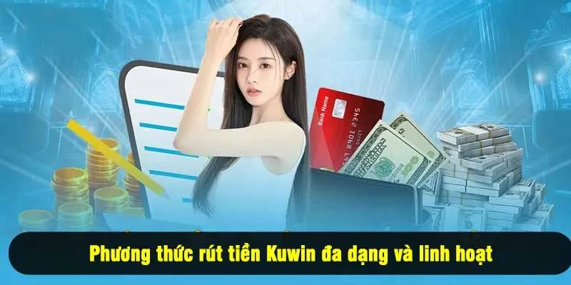 Phương thức rút tiền Kuwin đa dạng và linh hoạt