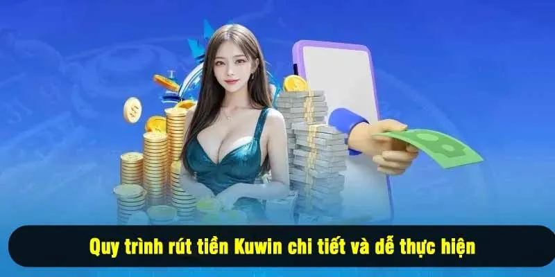 Quy trình rút tiền Kuwin chi tiết và dễ thực hiện