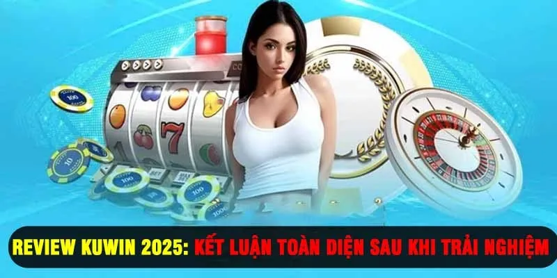 Review Kuwin 2025: Kết Luận Toàn Diện Sau Khi Trải Nghiệm