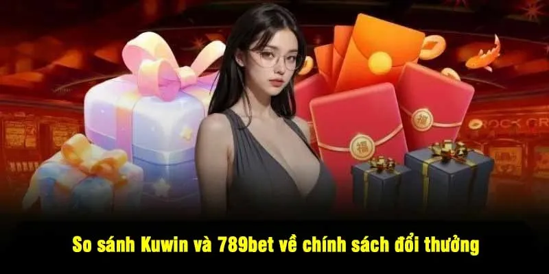So sánh Kuwin và 789bet về chính sách đổi thưởng với ưu đãi thành viên