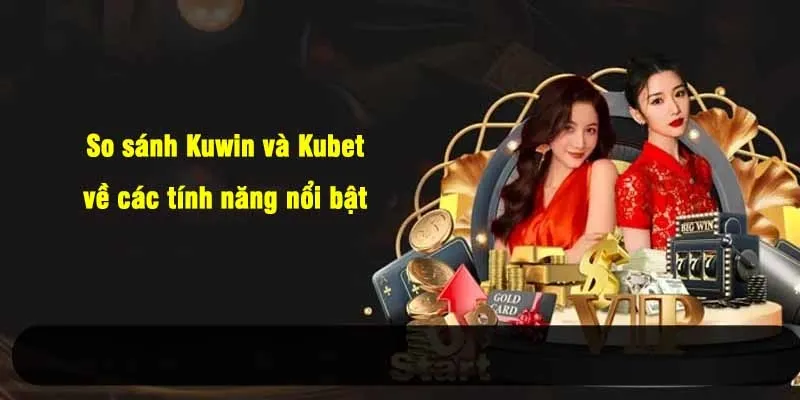 So sánh Kuwin và Kubet về các tính năng nổi bật