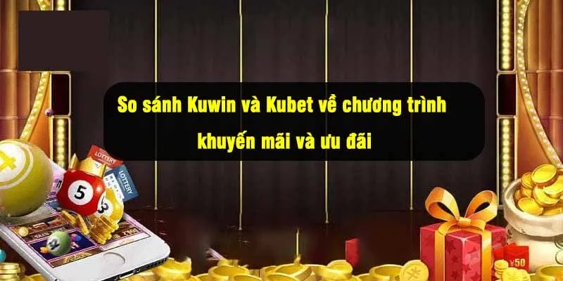 So sánh Kuwin và Kubet về chương trình khuyến mãi và ưu đãi