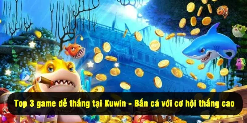 Top 3 game dễ thắng tại Kuwin - Bắn cá với cơ hội thắng cao
