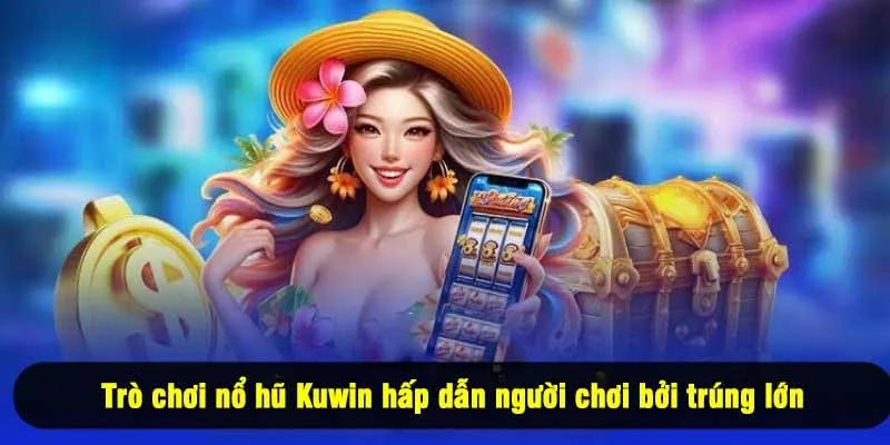 Trò chơi nổ hũ Kuwin hấp dẫn người chơi bởi trúng lớn