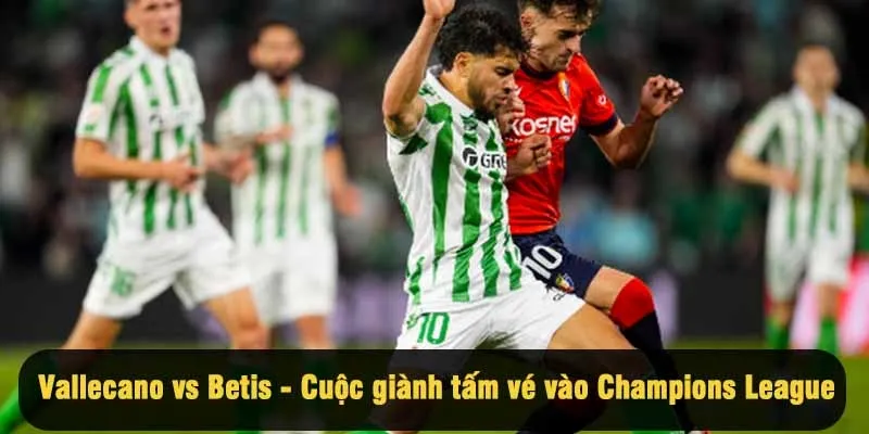 Vallecano vs Real Betis - Cuộc giành tấm vé vào Champions League