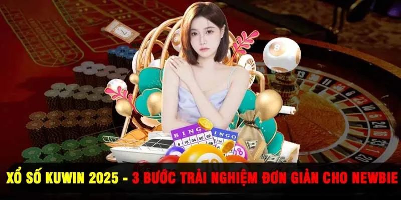 Xổ số Kuwin 2025 - 3 Bước Trải Nghiệm Đơn Giản Cho Newbie